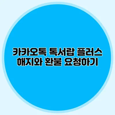 카카오톡 톡서랍 플러스 해지와 환불 요청하기