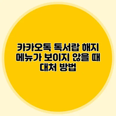 카카오톡 톡서랍 해지 메뉴가 보이지 않을 때 대처 방법