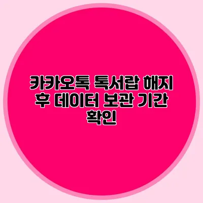 카카오톡 톡서랍 해지 후 데이터 보관 기간 확인