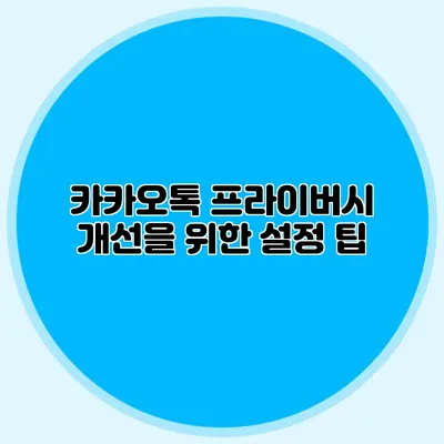 카카오톡 프라이버시 개선을 위한 설정 팁