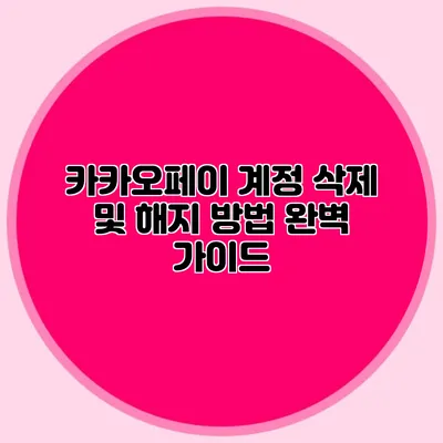 카카오페이 계정 삭제 및 해지 방법 완벽 가이드