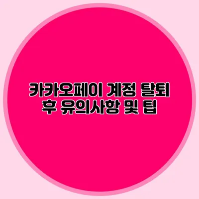 카카오페이 계정 탈퇴 후 유의사항 및 팁