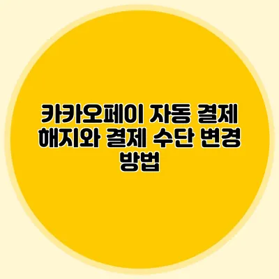 카카오페이 자동 결제 해지와 결제 수단 변경 방법