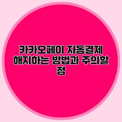 카카오페이 자동결제 해지하는 방법과 주의할 점