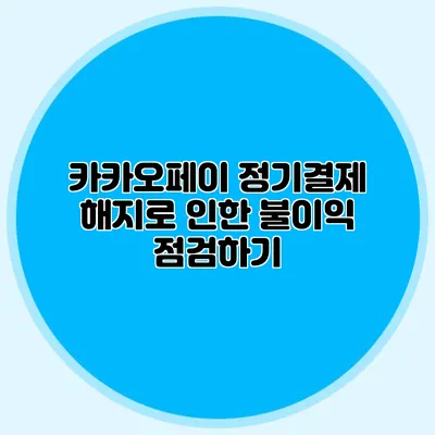카카오페이 정기결제 해지로 인한 불이익 점검하기