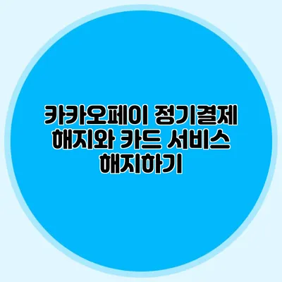 카카오페이 정기결제 해지와 카드 서비스 해지하기