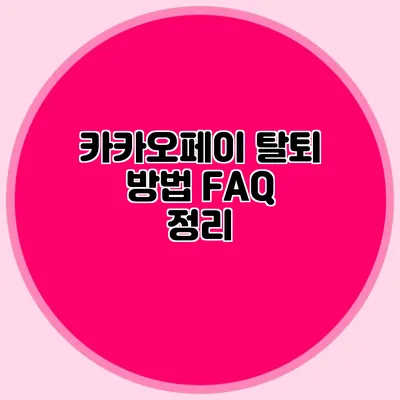 카카오페이 탈퇴 방법: FAQ 정리