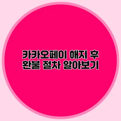 카카오페이 해지 후 환불 절차 알아보기