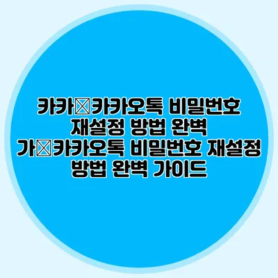 카카�카카오톡 비밀번호 재설정 방법 완벽 가�카카오톡 비밀번호 재설정 방법 완벽 가이드