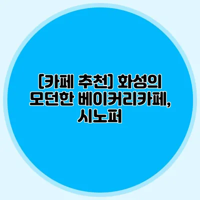 [카페 추천] 화성의 모던한 베이커리카페, 시노퍼