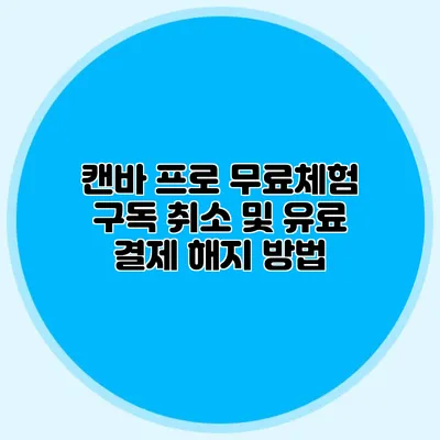 캔바 프로 무료체험 구독 취소 및 유료 결제 해지 방법