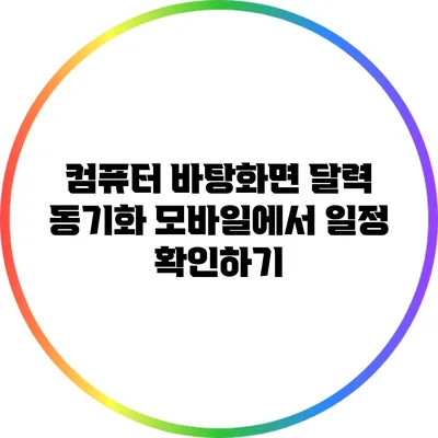 컴퓨터 바탕화면 달력 동기화: 모바일에서 일정 확인하기