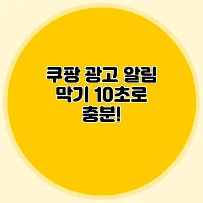 쿠팡 광고 알림 막기: 10초로 충분!