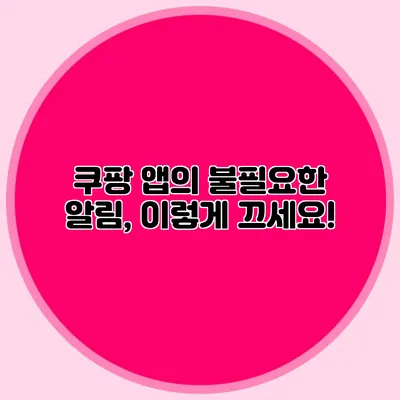 쿠팡 앱의 불필요한 알림, 이렇게 끄세요!