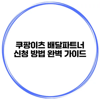 쿠팡이츠 배달파트너 신청 방법 완벽 가이드