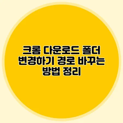 크롬 다운로드 폴더 변경하기: 경로 바꾸는 방법 정리