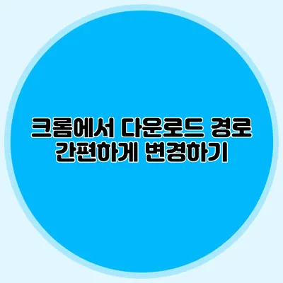 크롬에서 다운로드 경로 간편하게 변경하기