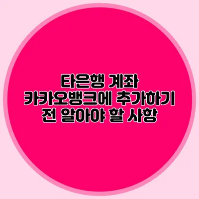 타은행 계좌 카카오뱅크에 추가하기 전 알아야 할 사항
