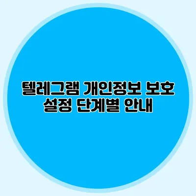 텔레그램 개인정보 보호 설정: 단계별 안내