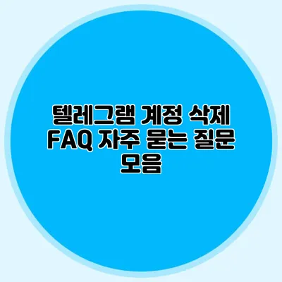 텔레그램 계정 삭제 FAQ: 자주 묻는 질문 모음