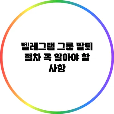 텔레그램 그룹 탈퇴 절차: 꼭 알아야 할 사항