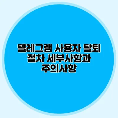 텔레그램 사용자 탈퇴 절차: 세부사항과 주의사항