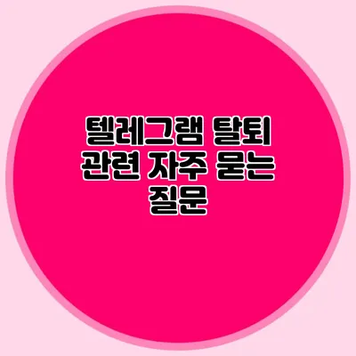 텔레그램 탈퇴 관련 자주 묻는 질문
