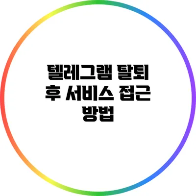 텔레그램 탈퇴 후 서비스 접근 방법