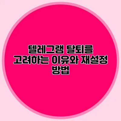 텔레그램 탈퇴를 고려하는 이유와 재설정 방법