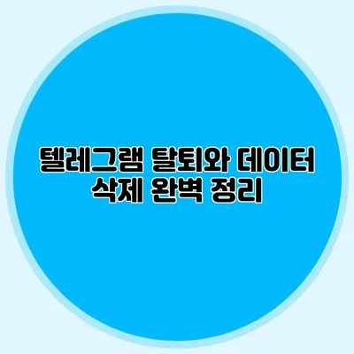 텔레그램 탈퇴와 데이터 삭제: 완벽 정리