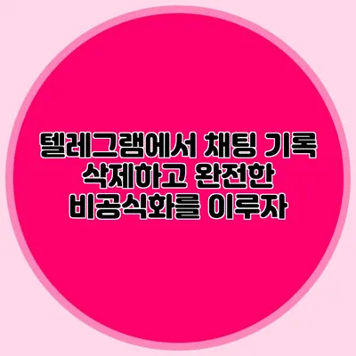 텔레그램에서 채팅 기록 삭제하고 완전한 비공식화를 이루자