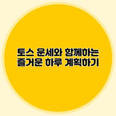 토스 운세와 함께하는 즐거운 하루 계획하기