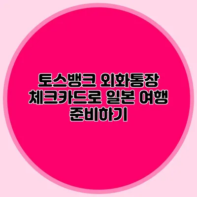 토스뱅크 외화통장 체크카드로 일본 여행 준비하기