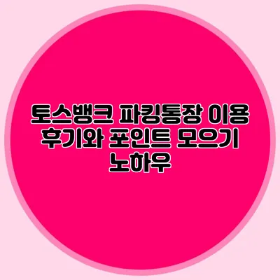 토스뱅크 파킹통장 이용 후기와 포인트 모으기 노하우