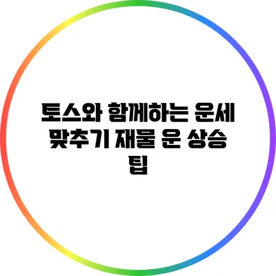 토스와 함께하는 운세 맞추기: 재물 운 상승 팁