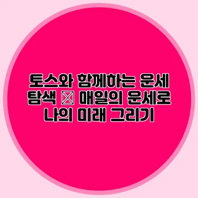 토스와 함께하는 운세 탐색 – 매일의 운세로 나의 미래 그리기