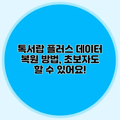 톡서랍 플러스 데이터 복원 방법, 초보자도 할 수 있어요!