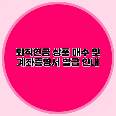 퇴직연금 상품 매수 및 계좌증명서 발급 안내