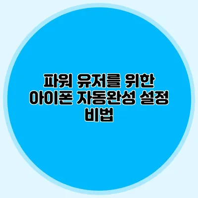 파워 유저를 위한 아이폰 자동완성 설정 비법