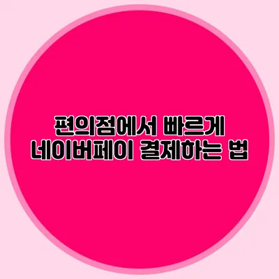 편의점에서 빠르게 네이버페이 결제하는 법