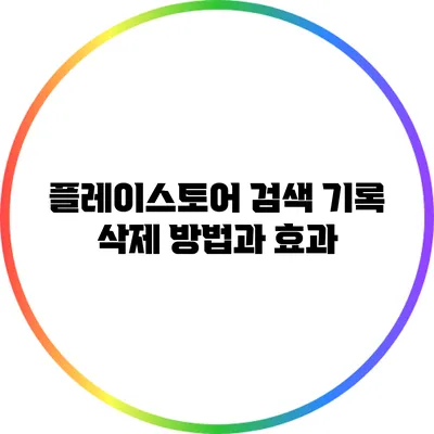 플레이스토어 검색 기록 삭제 방법과 효과