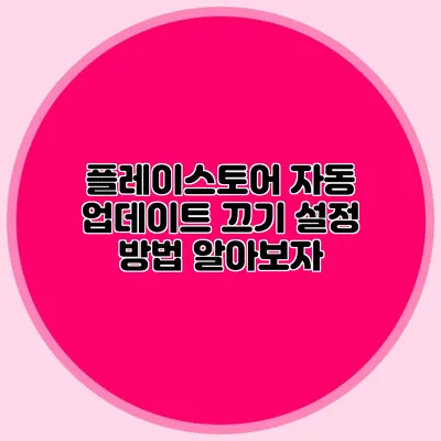 플레이스토어 자동 업데이트 끄기: 설정 방법 알아보자