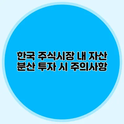 한국 주식시장 내 자산 분산 투자 시 주의사항