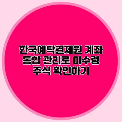 한국예탁결제원 계좌 통합 관리로 미수령 주식 확인하기