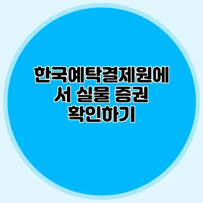 한국예탁결제원에서 실물 증권 확인하기