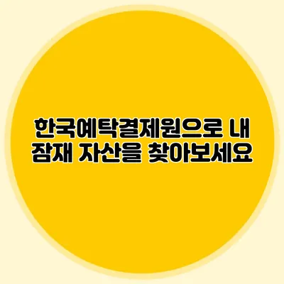 한국예탁결제원으로 내 잠재 자산을 찾아보세요