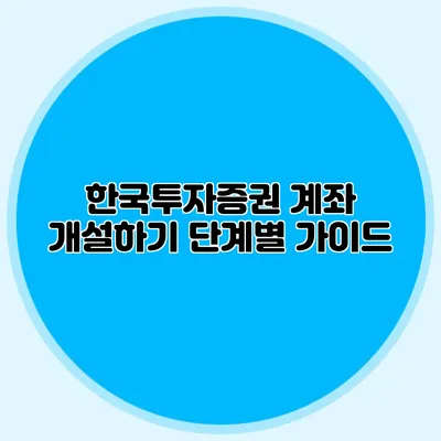 한국투자증권 계좌 개설하기: 단계별 가이드