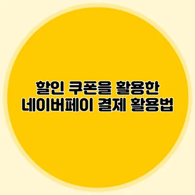 할인 쿠폰을 활용한 네이버페이 결제 활용법