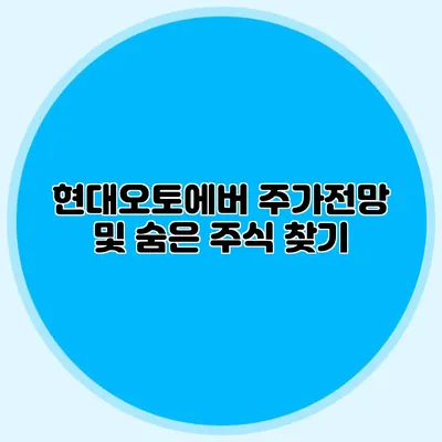 현대오토에버 주가전망 및 숨은 주식 찾기