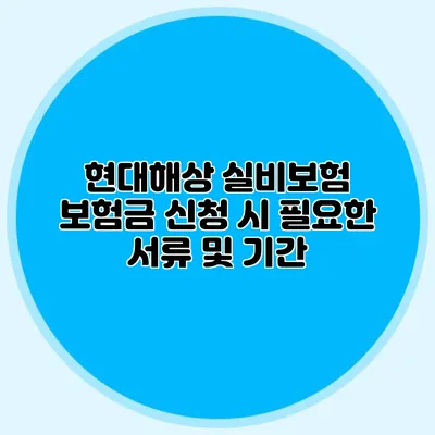 현대해상 실비보험 보험금 신청 시 필요한 서류 및 기간